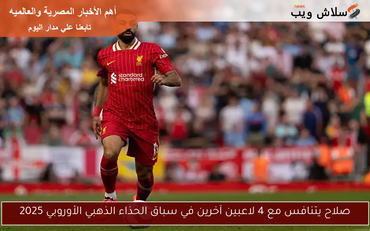 صلاح يتنافس مع 4 لاعبين آخرين في سباق الحذاء الذهبي الأوروبي 2025