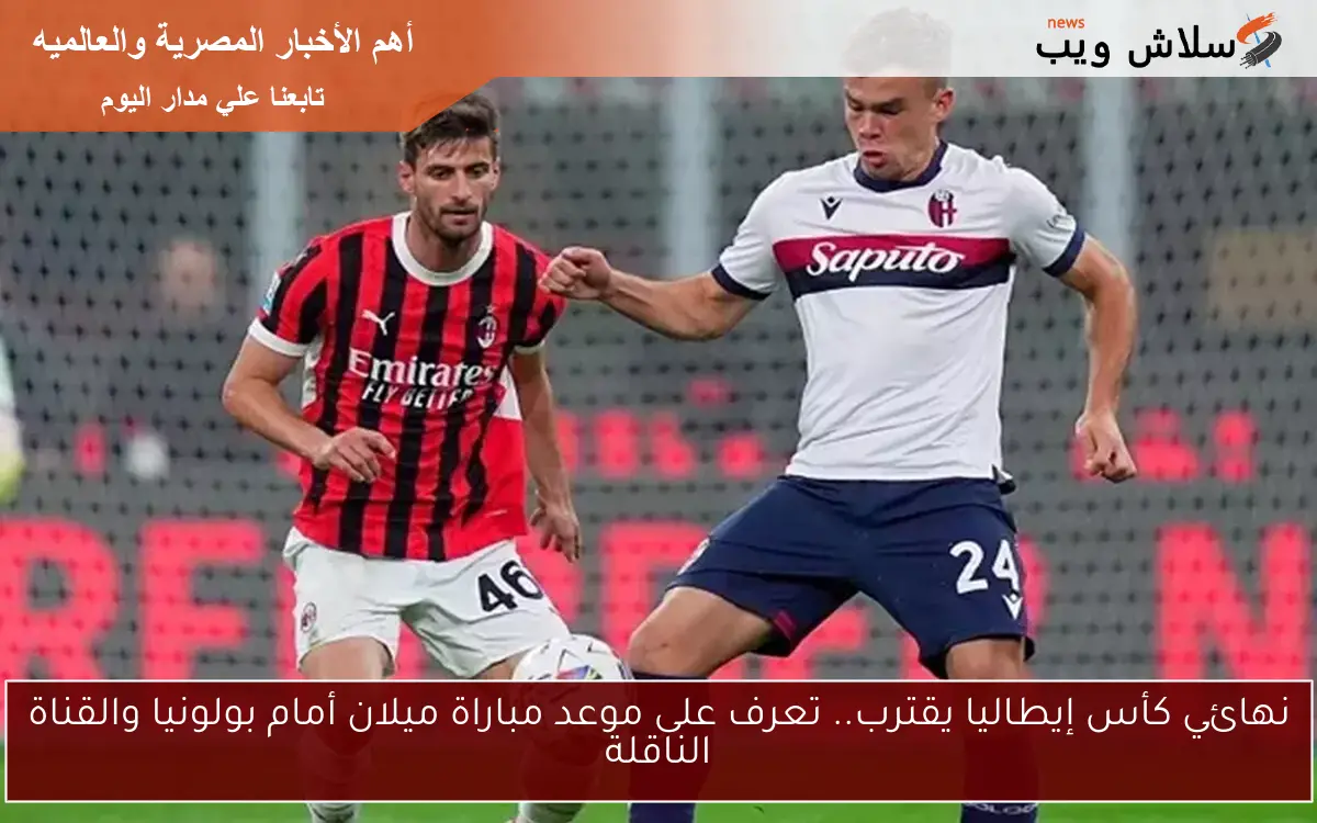 نهائي كأس إيطاليا يقترب.. تعرف على موعد مباراة ميلان أمام بولونيا والقناة الناقلة
