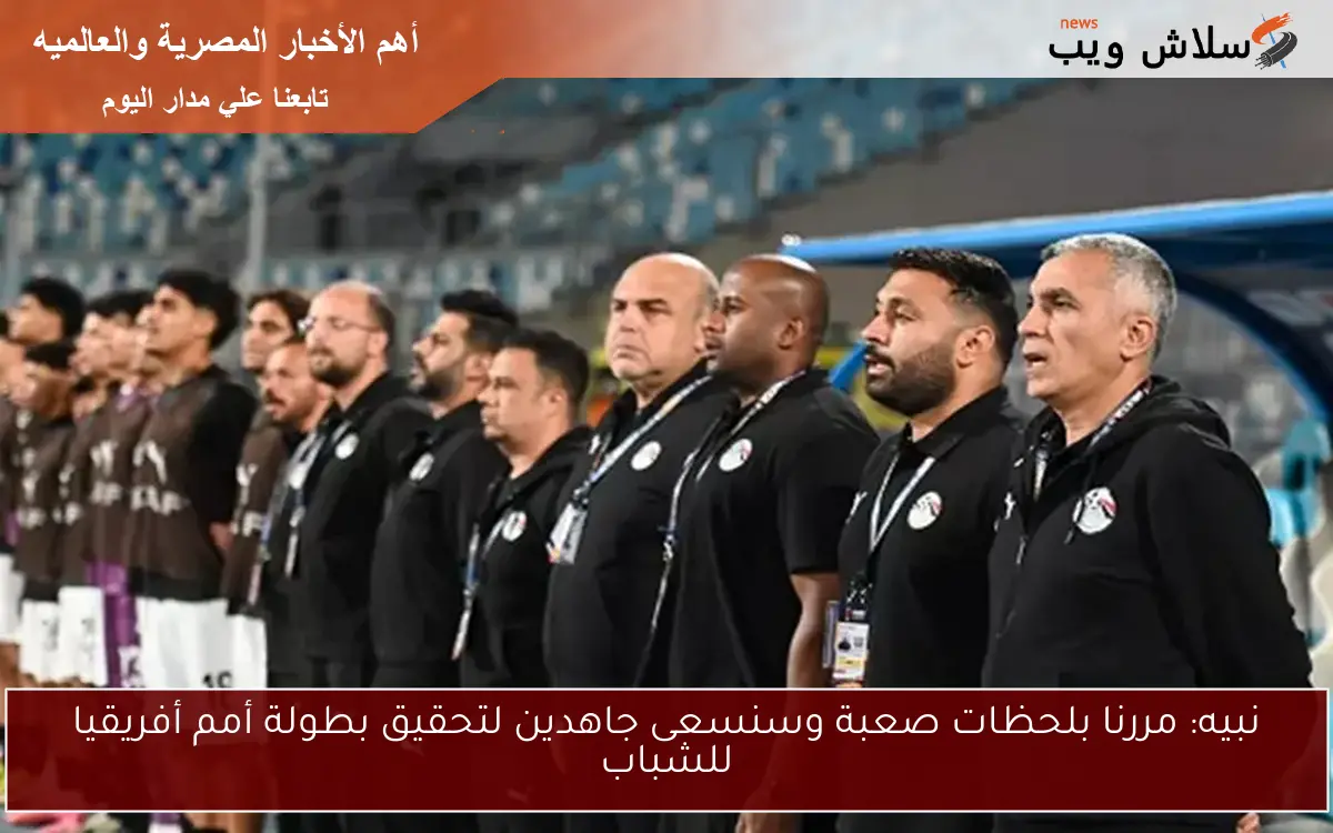 نبيه: مررنا بلحظات صعبة وسنسعى جاهدين لتحقيق بطولة أمم أفريقيا للشباب