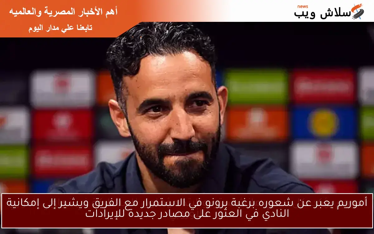 أموريم يعبر عن شعوره برغبة برونو في الاستمرار مع الفريق ويشير إلى إمكانية النادي في العثور على مصادر جديدة للإيرادات