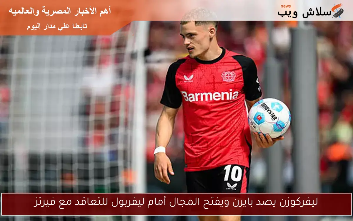 ليفركوزن يصد بايرن ويفتح المجال أمام ليفربول للتعاقد مع فيرتز