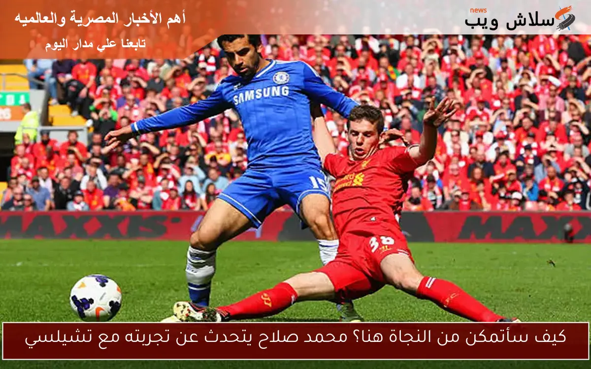 كيف سأتمكن من النجاة هنا؟ محمد صلاح يتحدث عن تجربته مع تشيلسي