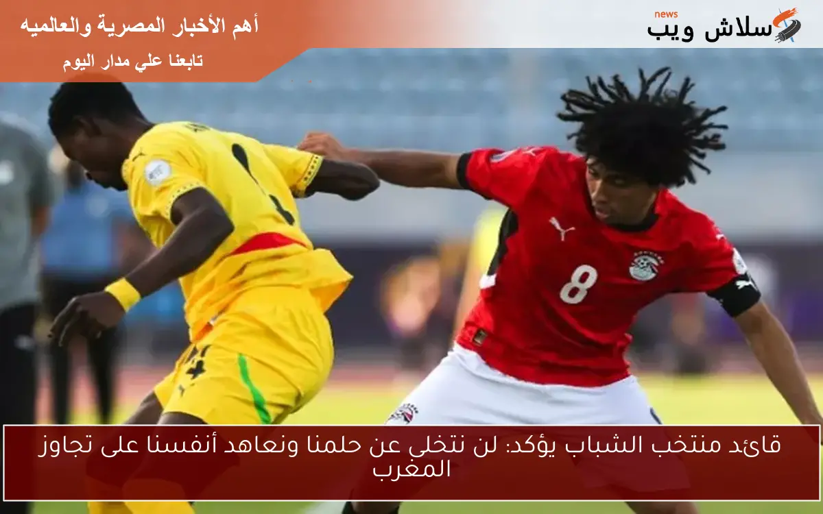 قائد منتخب الشباب يؤكد: لن نتخلى عن حلمنا ونعاهد أنفسنا على تجاوز المغرب