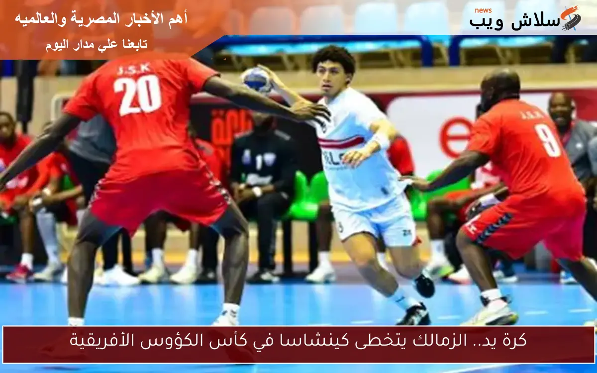 كرة يد.. الزمالك يتخطى كينشاسا في كأس الكؤوس الأفريقية