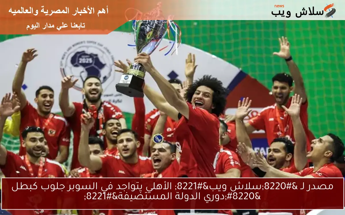 مصدر لـ “سلاش ويب” الأهلي يتواجد في السوبر جلوب كبطل “دوري الدولة المستضيفة”