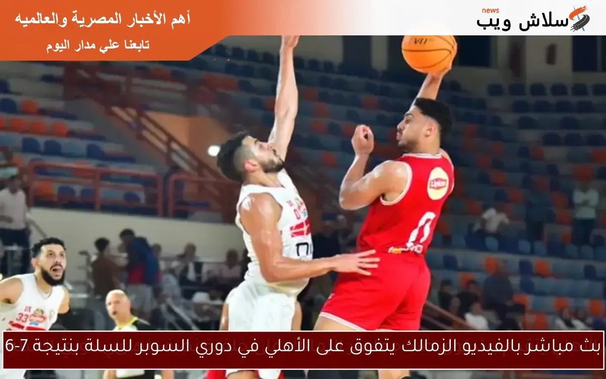 بث مباشر بالفيديو الزمالك يتفوق على الأهلي في دوري السوبر للسلة بنتيجة 7-6