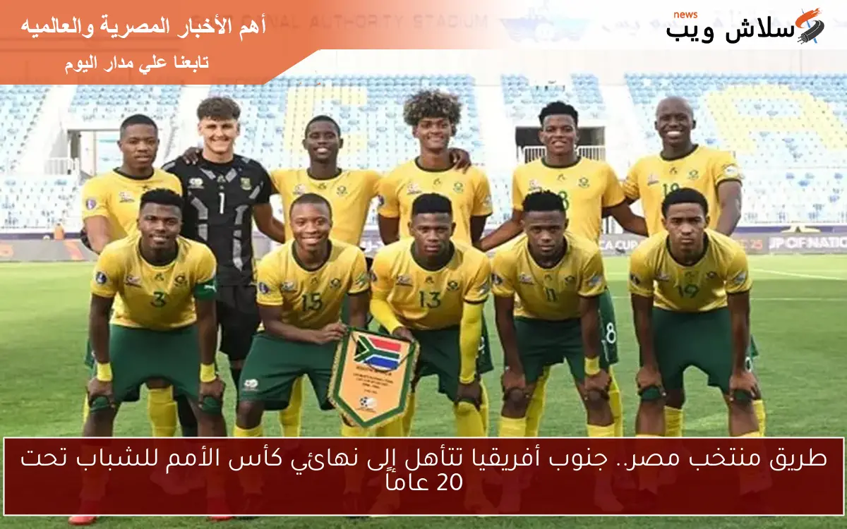طريق منتخب مصر.. جنوب أفريقيا تتأهل إلى نهائي كأس الأمم للشباب تحت 20 عاماً