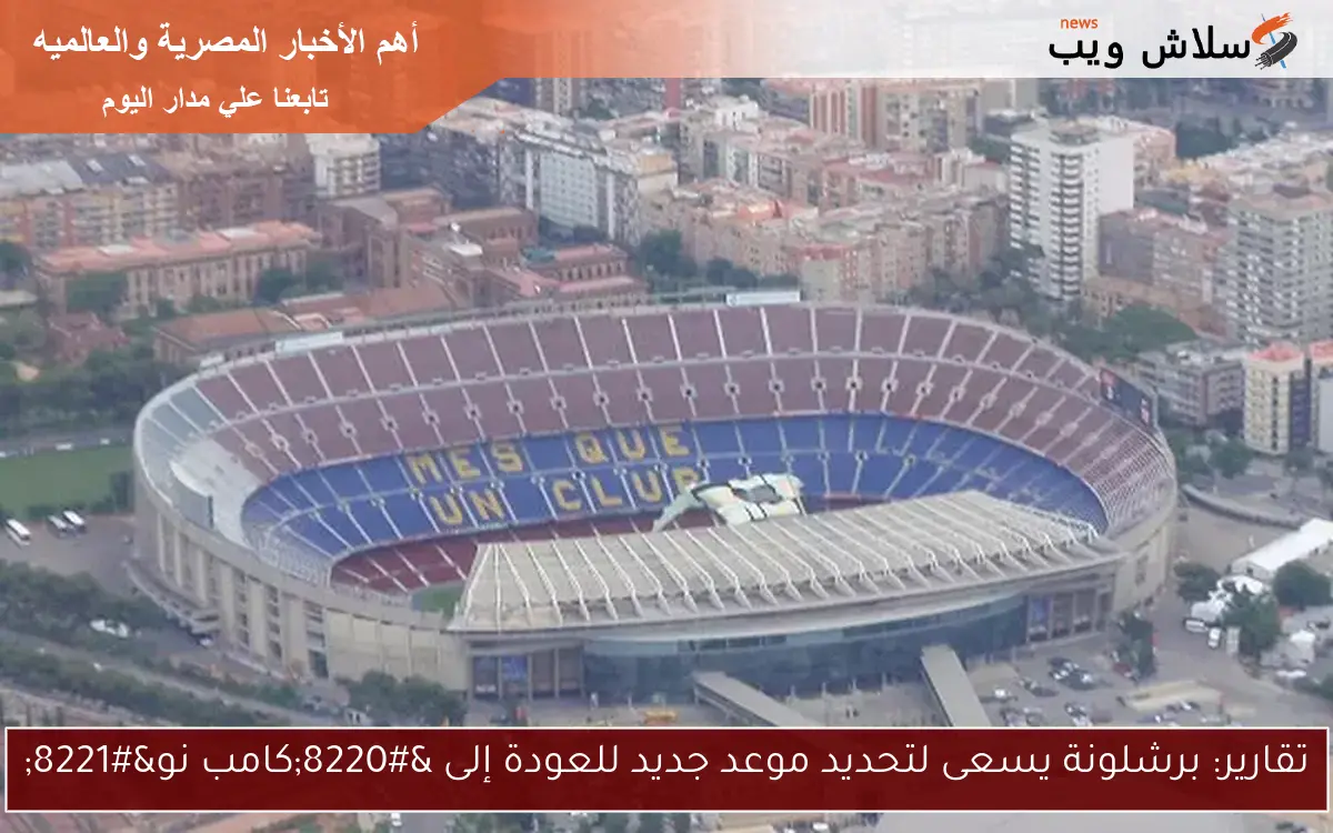 تقارير: برشلونة يسعى لتحديد موعد جديد للعودة إلى “كامب نو”