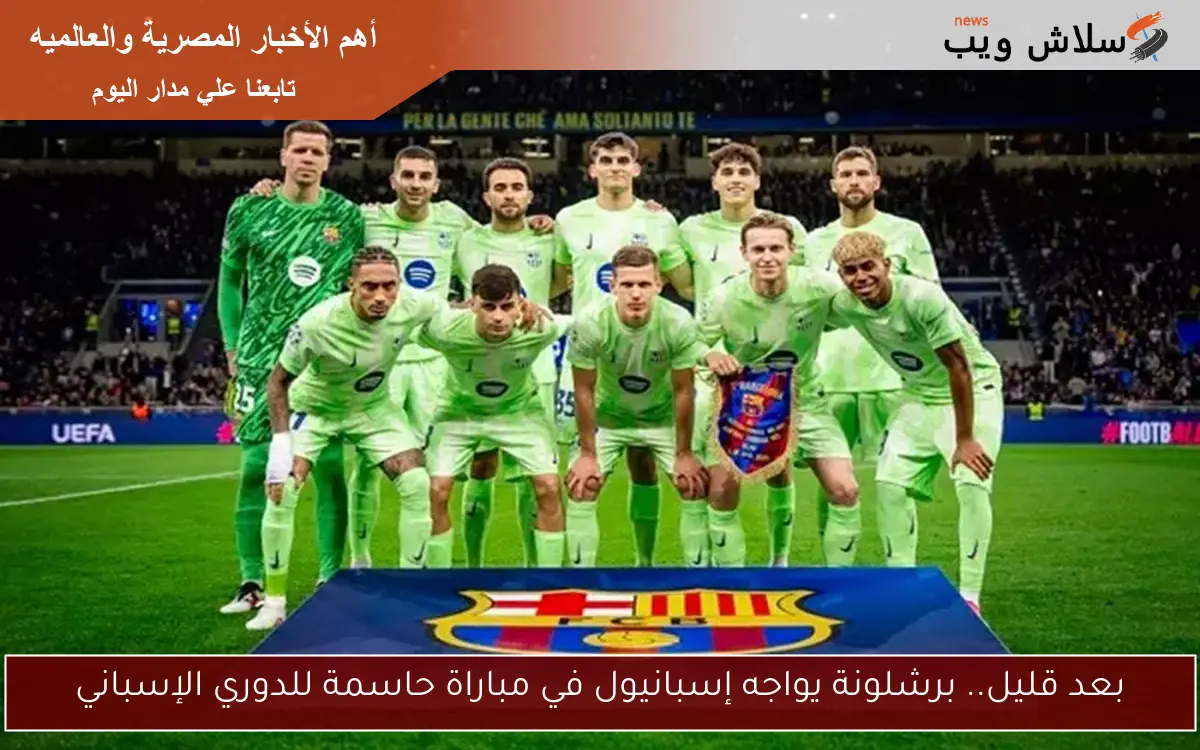 بعد قليل.. برشلونة يواجه إسبانيول في مباراة حاسمة للدوري الإسباني