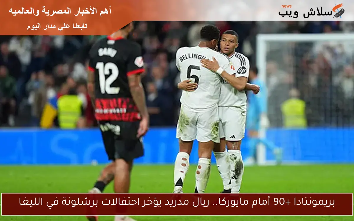 بريمونتادا +90 أمام مايوركا.. ريال مدريد يؤخر احتفالات برشلونة في الليغا