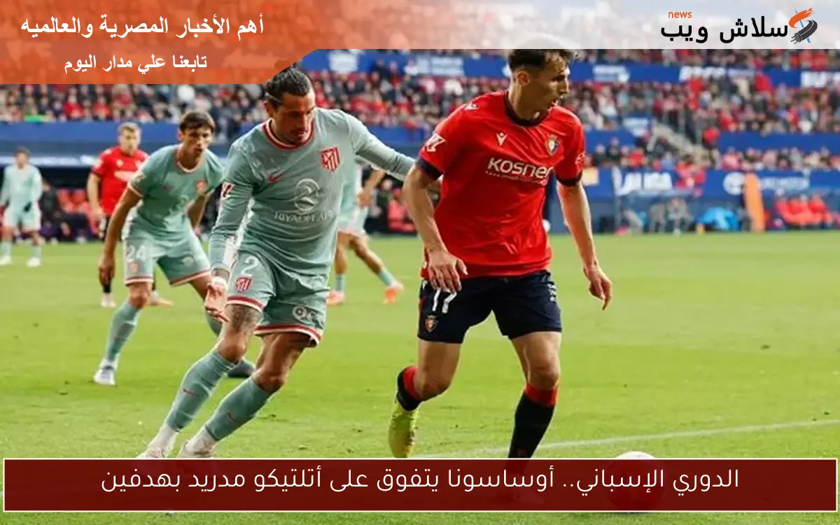 الدوري الإسباني.. أوساسونا يتفوق على أتلتيكو مدريد بهدفين