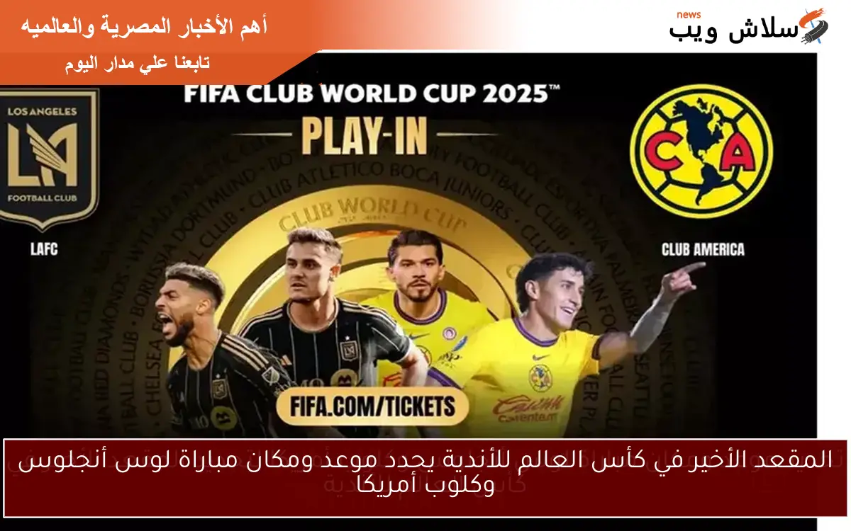 تحديد موعد ومكان مباراة لوس أنجلوس وكلوب أمريكا لتحديد المقعد الأخير في كأس العالم للأندية