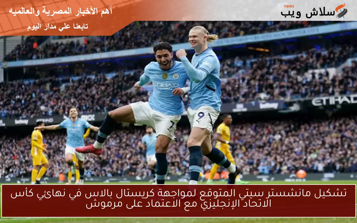 تشكيل مانشستر سيتي المتوقع لمواجهة كريستال بالاس في نهائي كأس الاتحاد الإنجليزي مع الاعتماد على مرموش