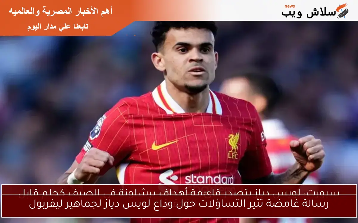 رسالة غامضة تثير التساؤلات حول وداع لويس دياز لجماهير ليفربول
