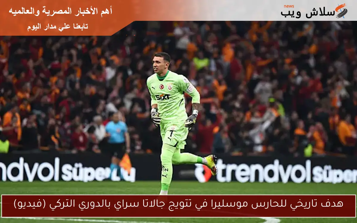 هدف تاريخي للحارس موسليرا في تتويج جالاتا سراي بالدوري التركي (فيديو)