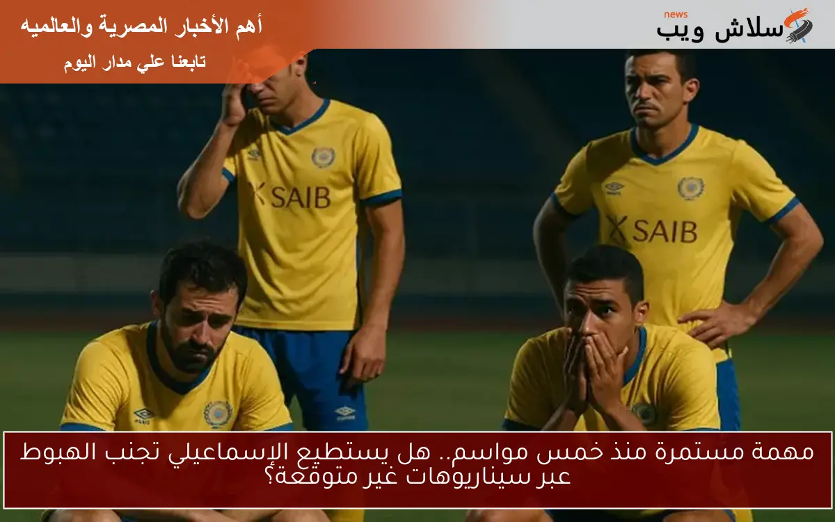 مهمة مستمرة منذ خمس مواسم.. هل يستطيع الإسماعيلي تجنب الهبوط عبر سيناريوهات غير متوقعة؟
