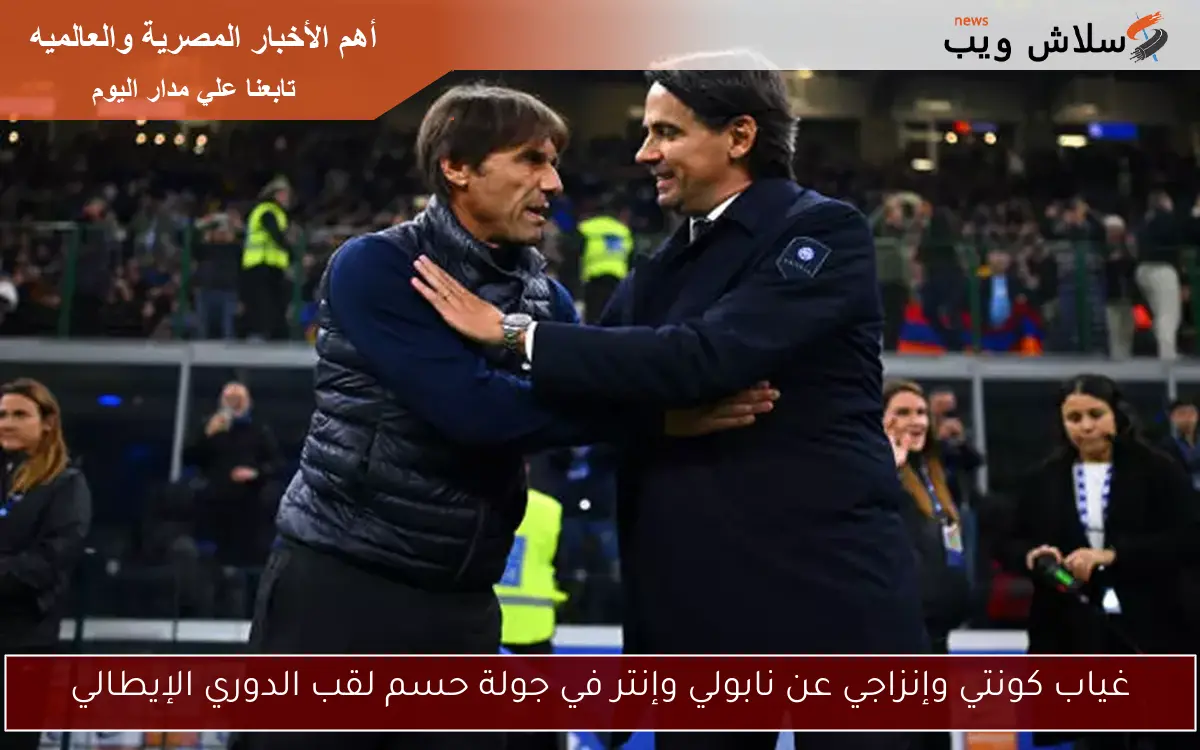 غياب كونتي وإنزاجي عن نابولي وإنتر في جولة حسم لقب الدوري الإيطالي