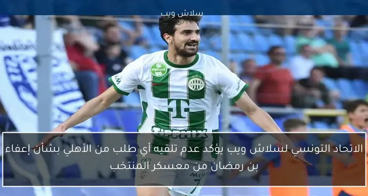 الاتحاد التونسي لسلاش ويب يؤكد عدم تلقيه أي طلب من الأهلي بشأن إعفاء بن رمضان من معسكر المنتخب