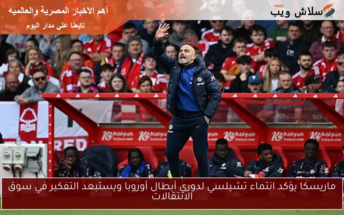 ماريسكا يؤكد انتماء تشيلسي لدوري أبطال أوروبا ويستبعد التفكير في سوق الانتقالات