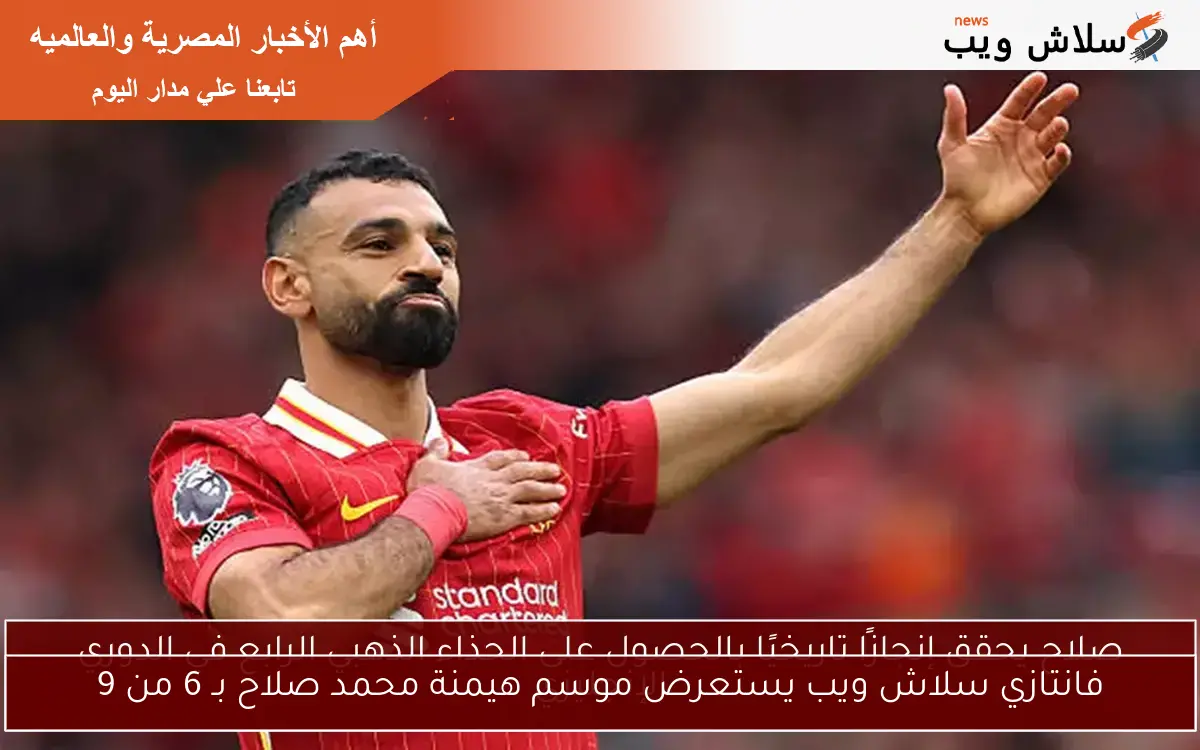 فانتازي سلاش ويب يستعرض موسم هيمنة محمد صلاح بـ 6 من 9
