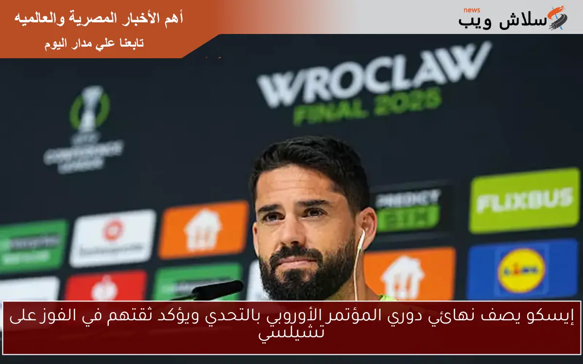 إيسكو يصف نهائي دوري المؤتمر الأوروبي بالتحدي ويؤكد ثقتهم في الفوز على تشيلسي