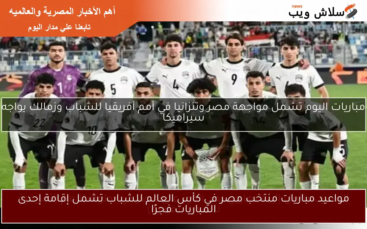 مواعيد مباريات منتخب مصر في كأس العالم للشباب تشمل إقامة إحدى المباريات فجرًا