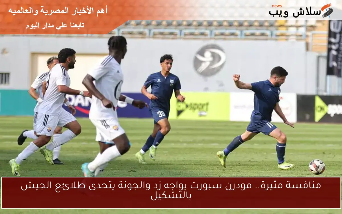 منافسة مثيرة.. مودرن سبورت يواجه زد والجونة يتحدى طلائع الجيش بالتشكيل