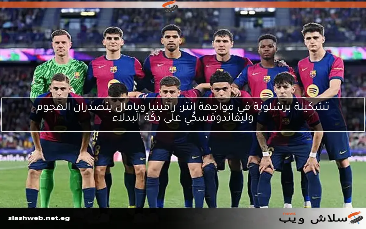 تشكيلة برشلونة في مواجهة إنتر: رافينيا ويامال يتصدران الهجوم وليفاندوفسكي على دكة البدلاء