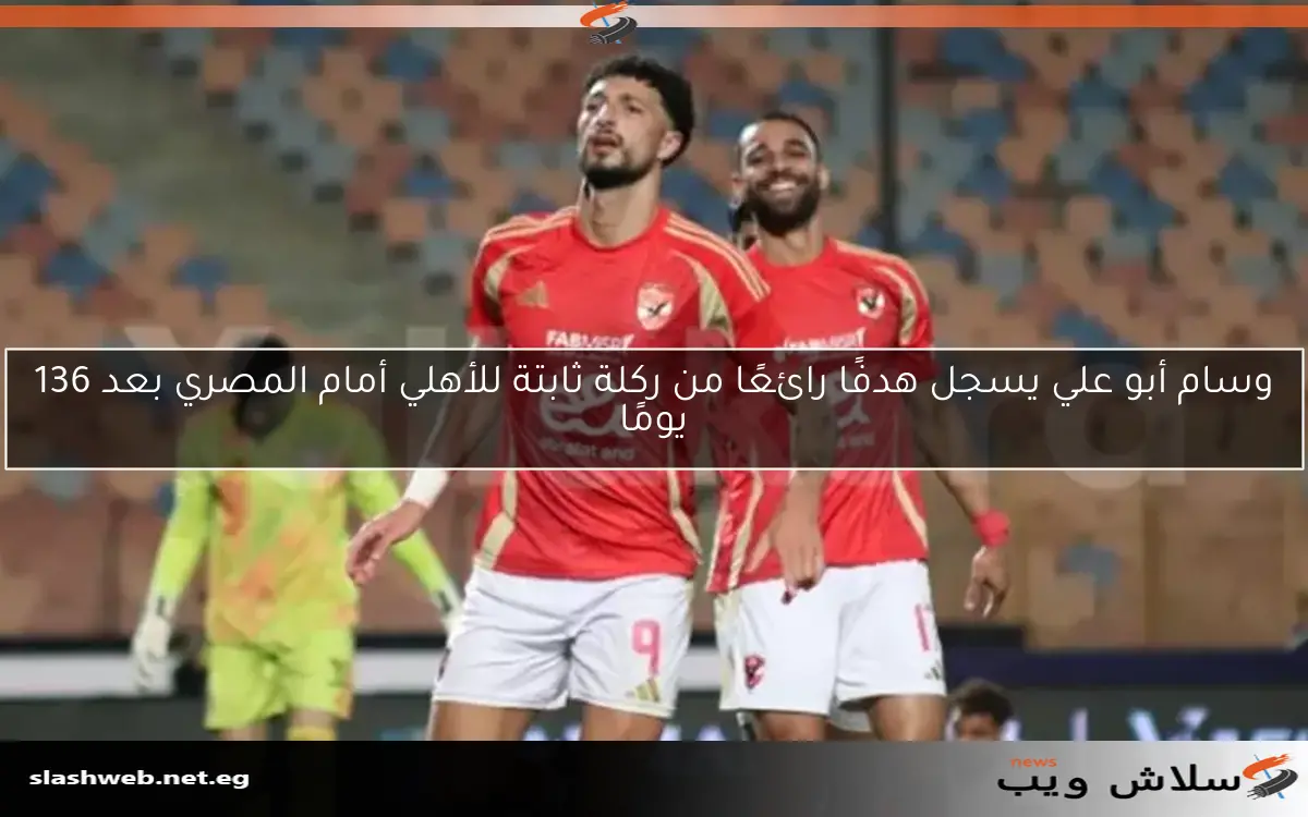 وسام أبو علي يسجل هدفًا رائعًا من ركلة ثابتة للأهلي أمام المصري بعد 136 يومًا