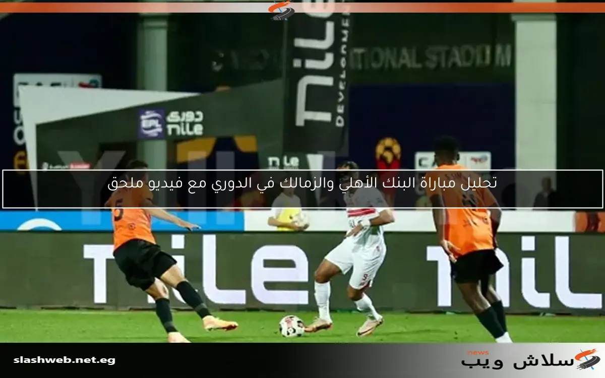تحليل مباراة البنك الأهلي والزمالك في الدوري مع فيديو ملحق