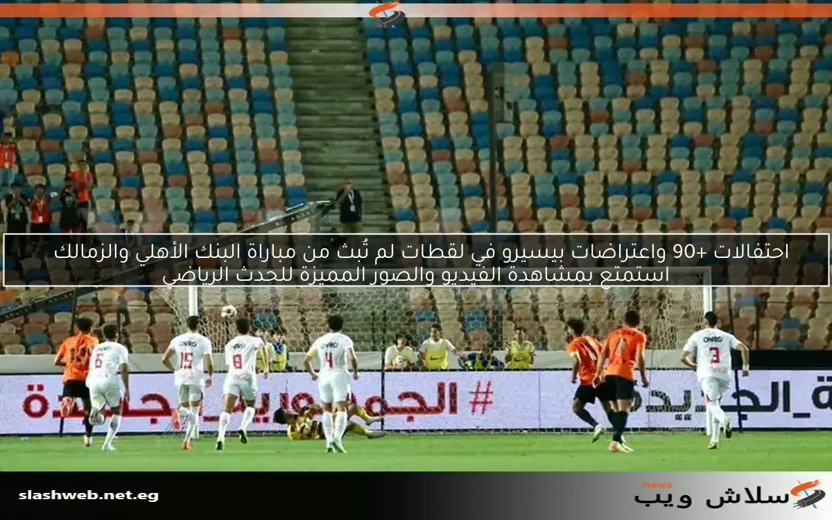 احتفالات +90 واعتراضات بيسيرو في لقطات لم تُبث من مباراة البنك الأهلي والزمالك
استمتع بمشاهدة الفيديو والصور المميزة للحدث الرياضي