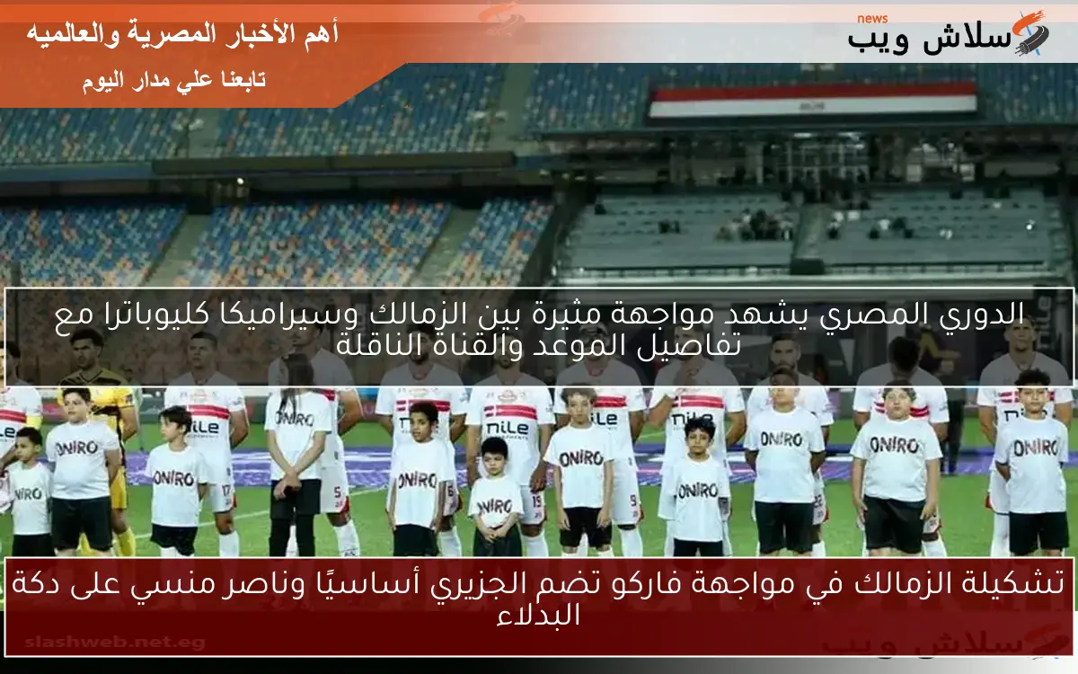 تشكيلة الزمالك في مواجهة فاركو تضم الجزيري أساسيًا وناصر منسي على دكة البدلاء