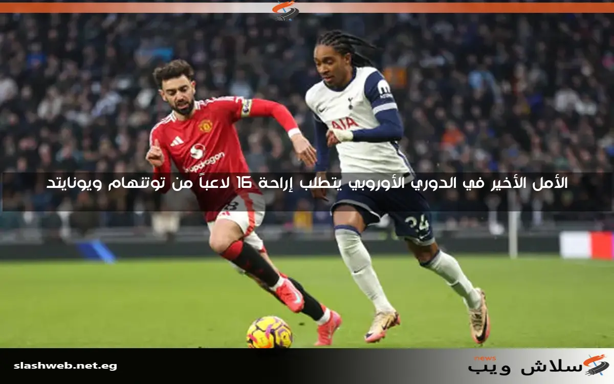 الأمل الأخير في الدوري الأوروبي يتطلب إراحة 16 لاعباً من توتنهام ويونايتد
