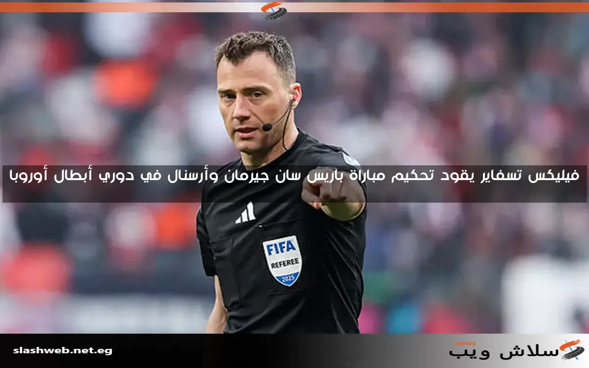 فيليكس تسفاير يقود تحكيم مباراة باريس سان جيرمان وأرسنال في دوري أبطال أوروبا
