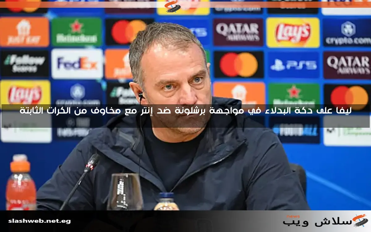 ليفا على دكة البدلاء في مواجهة برشلونة ضد إنتر مع مخاوف من الكرات الثابتة