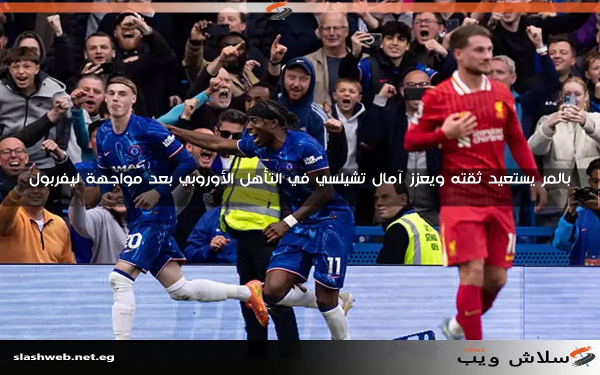 بالمر يستعيد ثقته ويعزز آمال تشيلسي في التأهل الأوروبي بعد مواجهة ليفربول