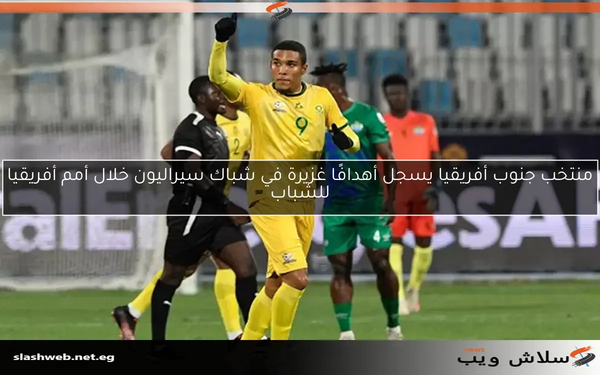 منتخب جنوب أفريقيا يسجل أهدافًا غزيرة في شباك سيراليون خلال أمم أفريقيا للشباب