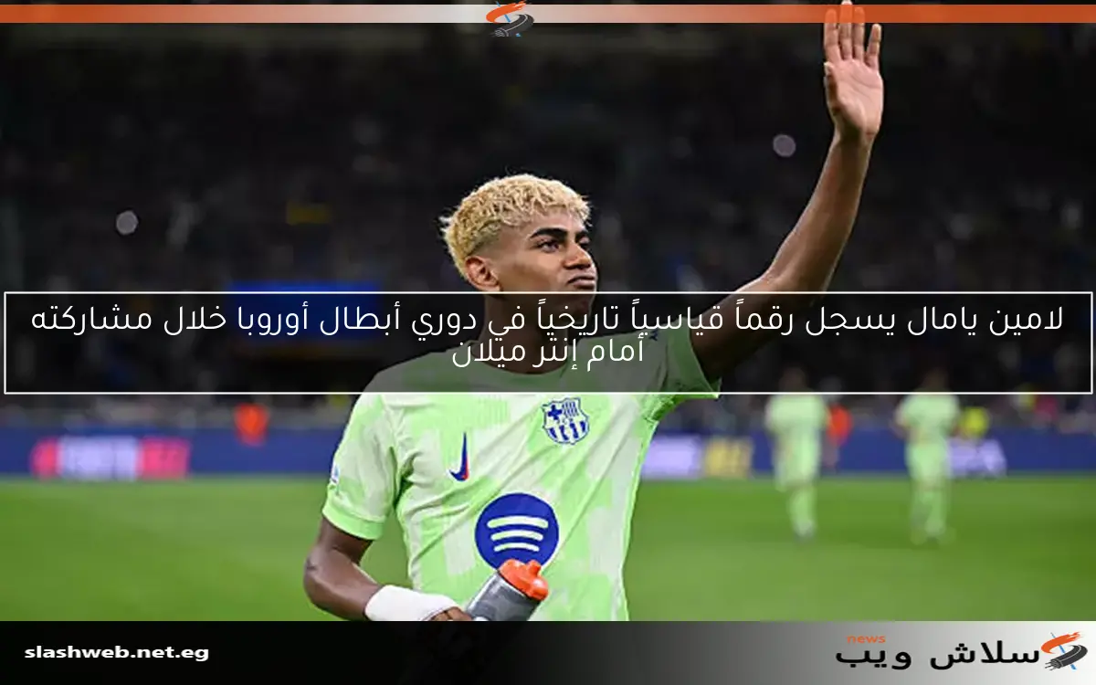 لامين يامال يسجل رقماً قياسياً تاريخياً في دوري أبطال أوروبا خلال مشاركته أمام إنتر ميلان