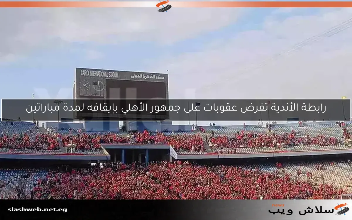 رابطة الأندية تفرض عقوبات على جمهور الأهلي بإيقافه لمدة مباراتين