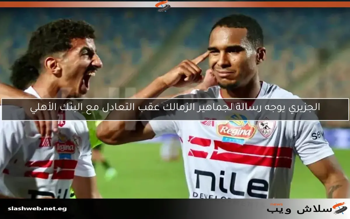 الجزيري يوجه رسالة لجماهير الزمالك عقب التعادل مع البنك الأهلي