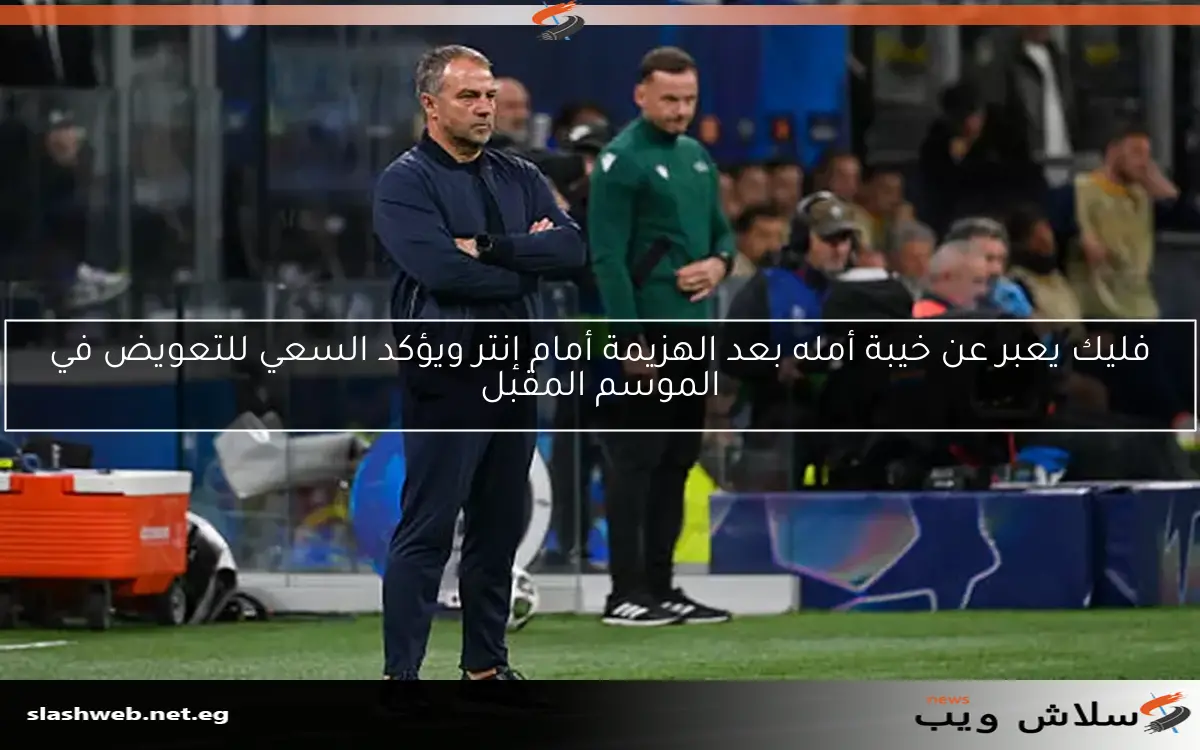 فليك يعبر عن خيبة أمله بعد الهزيمة أمام إنتر ويؤكد السعي للتعويض في الموسم المقبل
