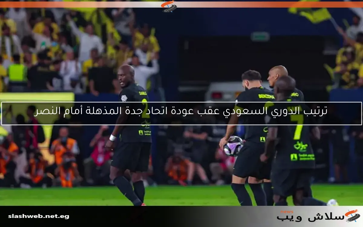 ترتيب الدوري السعودي عقب عودة اتحاد جدة المذهلة أمام النصر