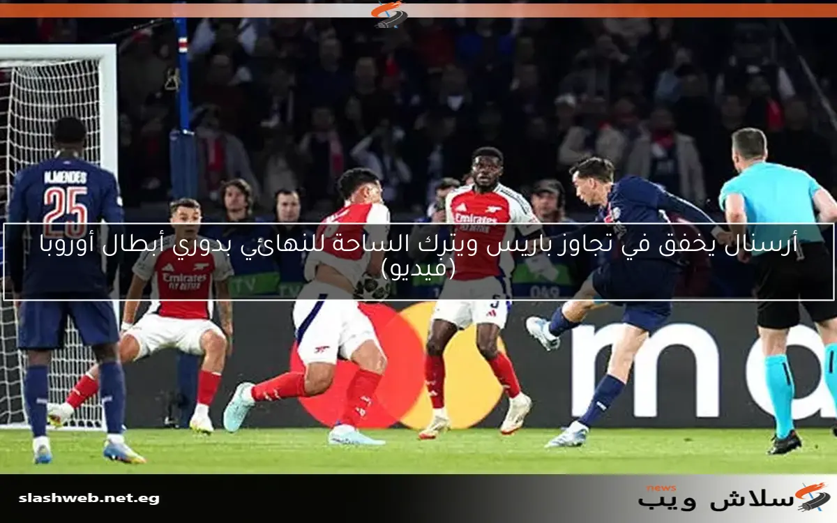 أرسنال يخفق في تجاوز باريس ويترك الساحة للنهائي بدوري أبطال أوروبا (فيديو)