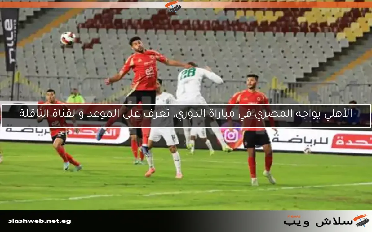 الأهلي يواجه المصري في مباراة الدوري، تعرف على الموعد والقناة الناقلة