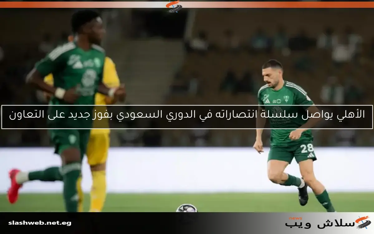 الأهلي يواصل سلسلة انتصاراته في الدوري السعودي بفوز جديد على التعاون