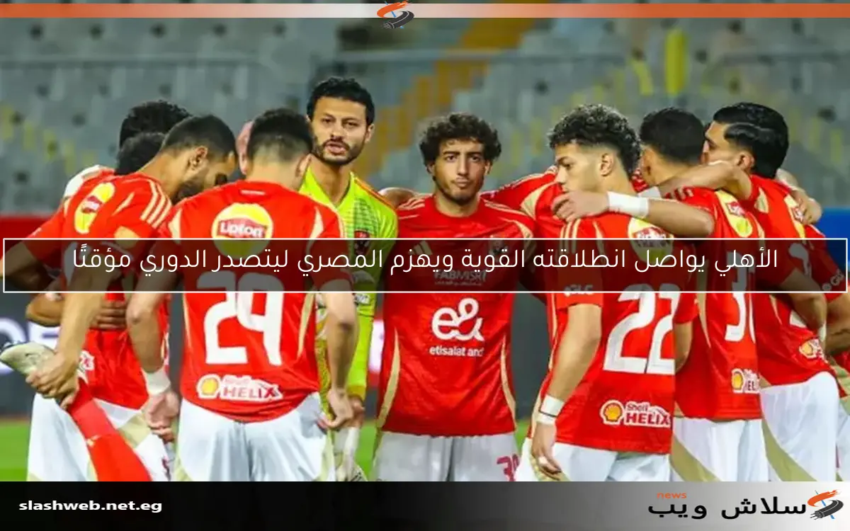 الأهلي يواصل انطلاقته القوية ويهزم المصري ليتصدر الدوري مؤقتًا