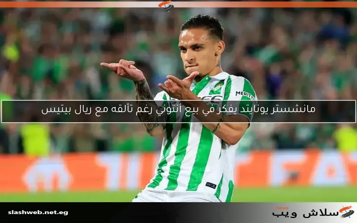مانشستر يونايتد يفكر في بيع أنتوني رغم تألقه مع ريال بيتيس