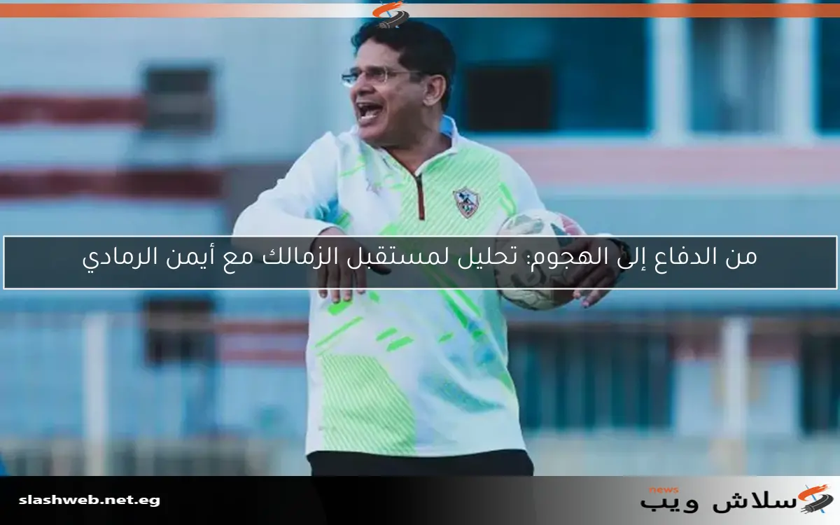 من الدفاع إلى الهجوم: تحليل لمستقبل الزمالك مع أيمن الرمادي