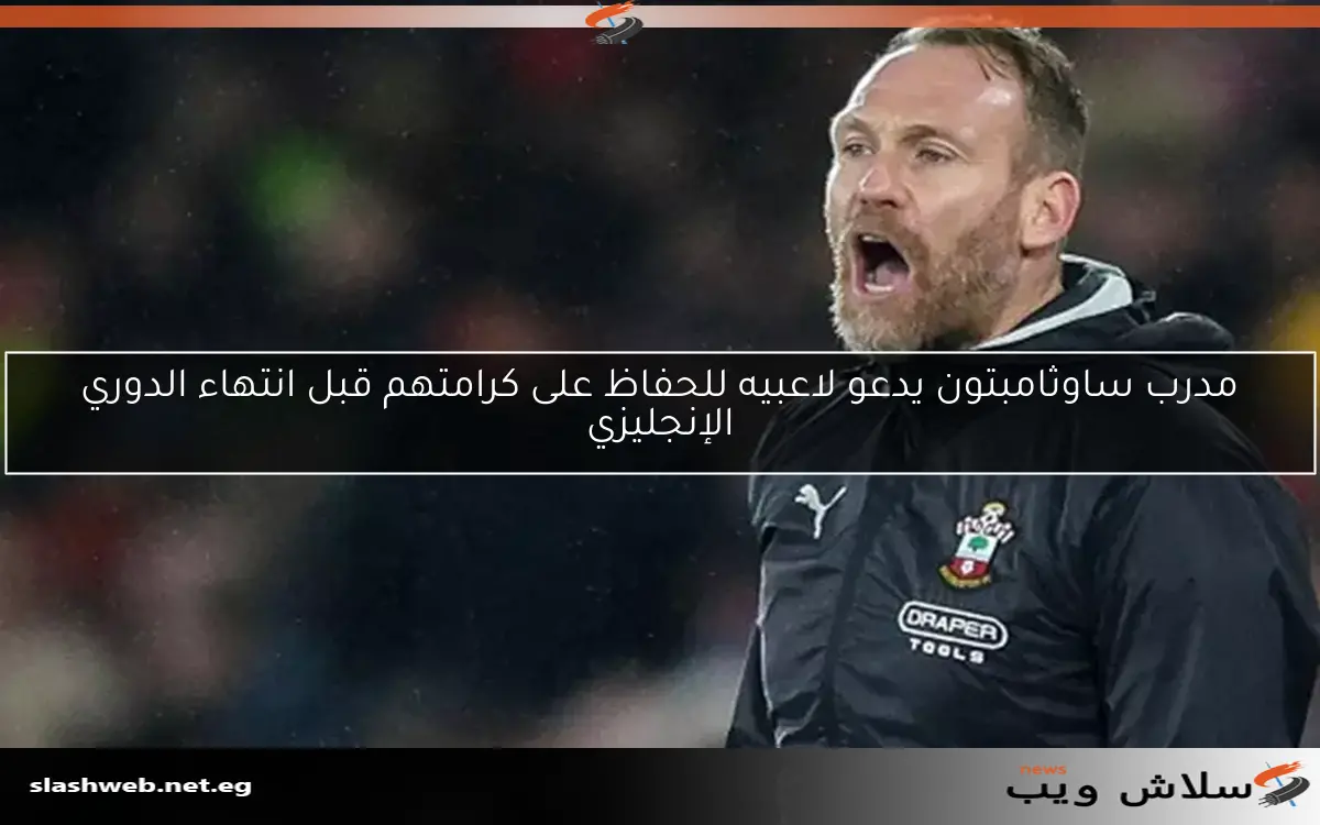 مدرب ساوثامبتون يدعو لاعبيه للحفاظ على كرامتهم قبل انتهاء الدوري الإنجليزي