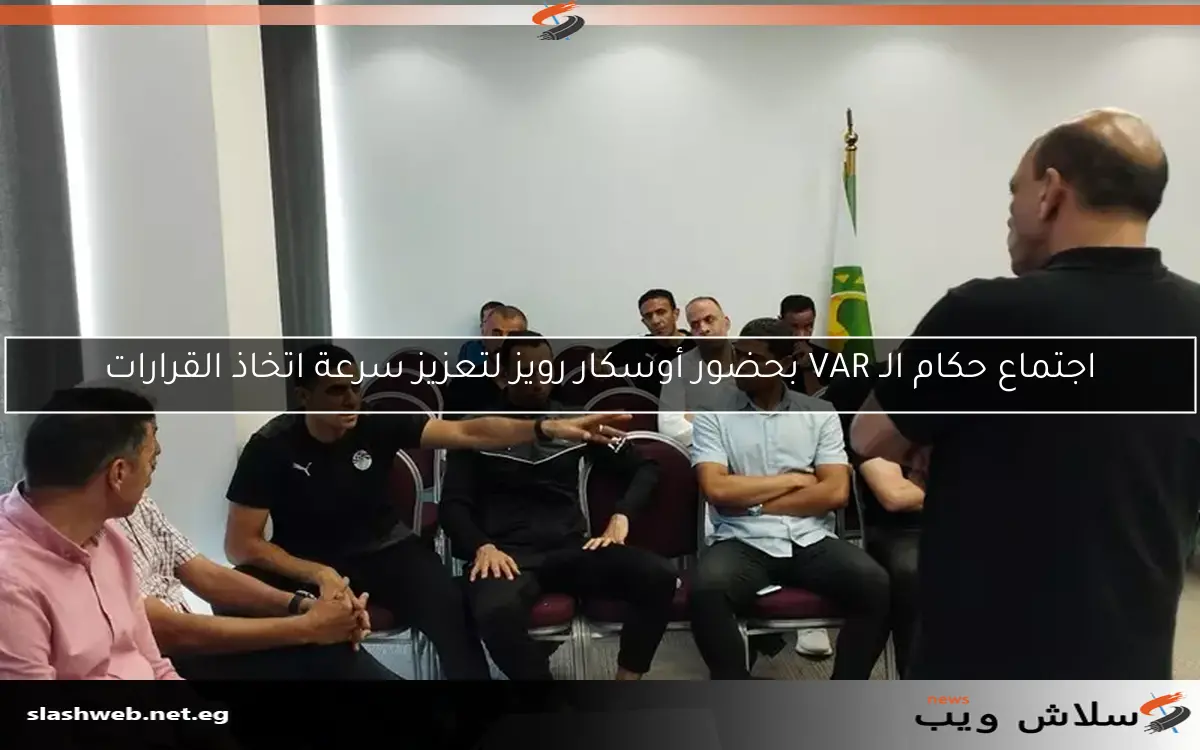 اجتماع حكام الـ VAR بحضور أوسكار رويز لتعزيز سرعة اتخاذ القرارات